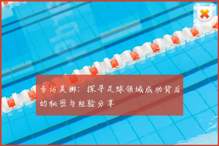 专访吴娜:探寻足球领域成功背后的秘密与经验分享