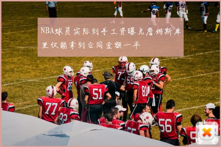 NBA球员实际到手工资曝光詹姆斯库里仅能拿到合同金额一半