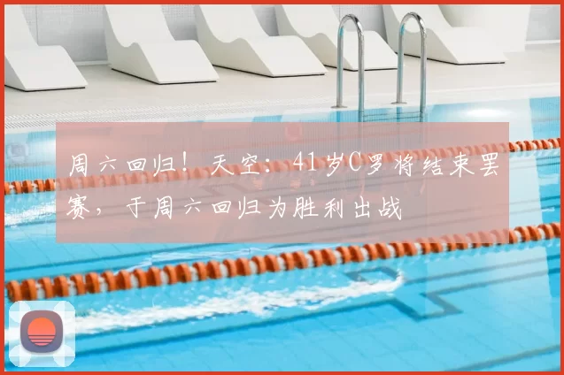 周六回归!天空:41岁C罗将结束罢赛,于周六回归为胜利出战