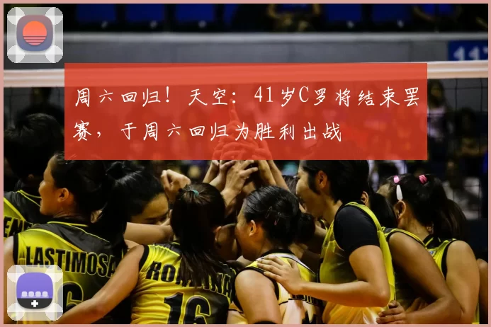 周六回归！天空：41岁C罗将结束罢赛，于周六回归为胜利出战