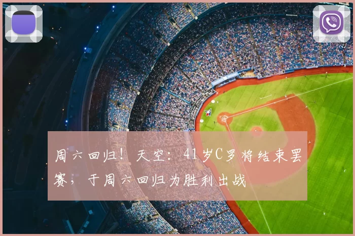周六回归!天空:41岁C罗将结束罢赛,于周六回归为胜利出战