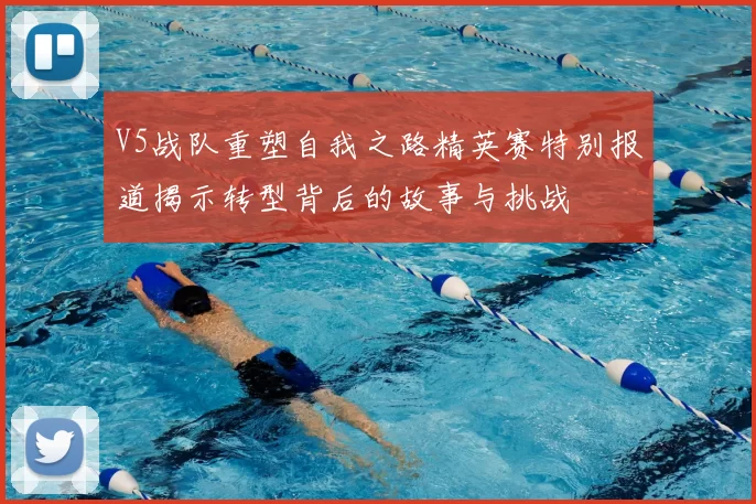 V5战队重塑自我之路精英赛特别报道揭示转型背后的故事与挑战