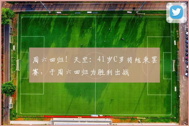 周六回归!天空:41岁C罗将结束罢赛,于周六回归为胜利出战