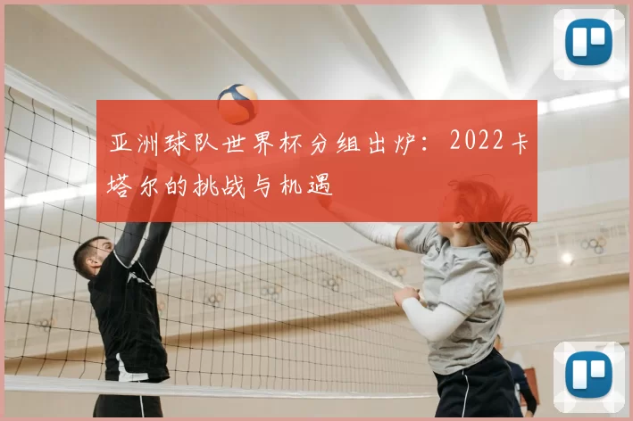 亚洲球队世界杯分组出炉:2022卡塔尔的挑战与机遇