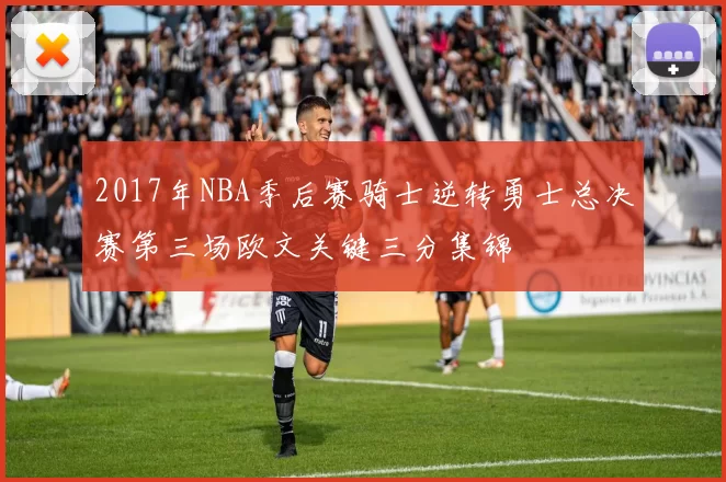 2017年NBA季后赛骑士逆转勇士总决赛第三场欧文关键三分集锦