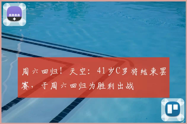 周六回归！天空：41岁C罗将结束罢赛，于周六回归为胜利出战
