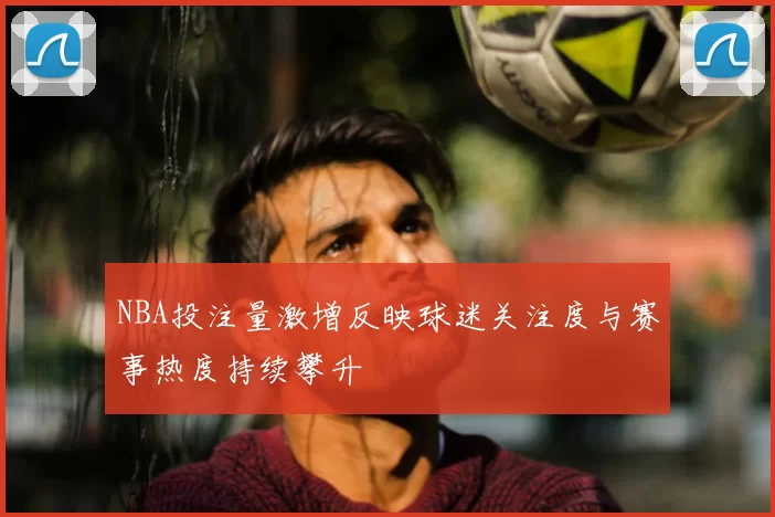 NBA投注量激增反映球迷关注度与赛事热度持续攀升