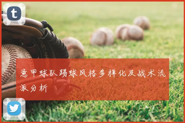 意甲球队踢球风格多样化及战术流派分析
