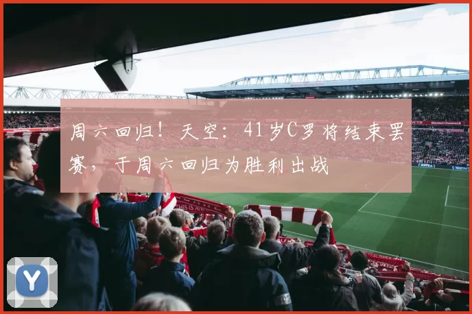 周六回归!天空:41岁C罗将结束罢赛,于周六回归为胜利出战