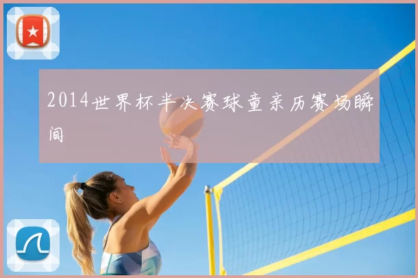 2014世界杯半决赛球童亲历赛场瞬间