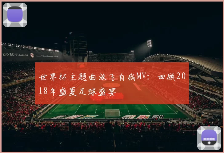 世界杯主题曲放飞自我MV:回顾2018年盛夏足球盛宴