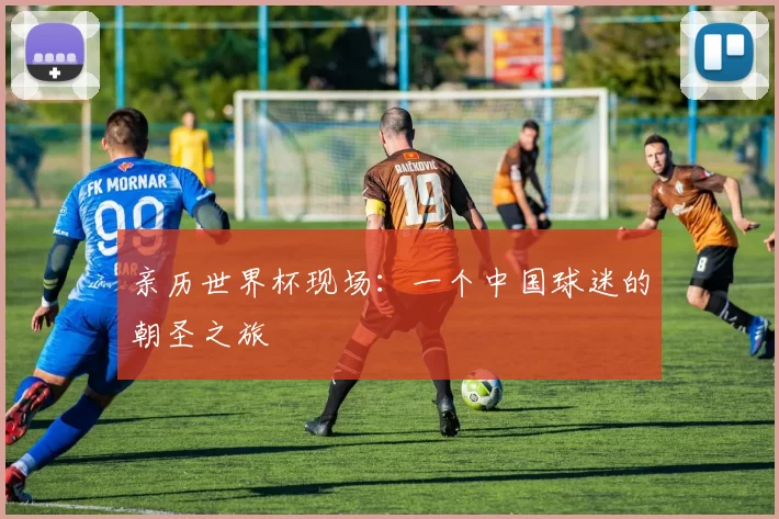 亲历世界杯现场:一个中国球迷的朝圣之旅