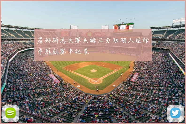 詹姆斯总决赛关键三分助湖人逆转夺冠创赛季纪录
