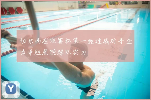 切尔西在联赛杯第一轮迎战对手全力争胜展现球队实力