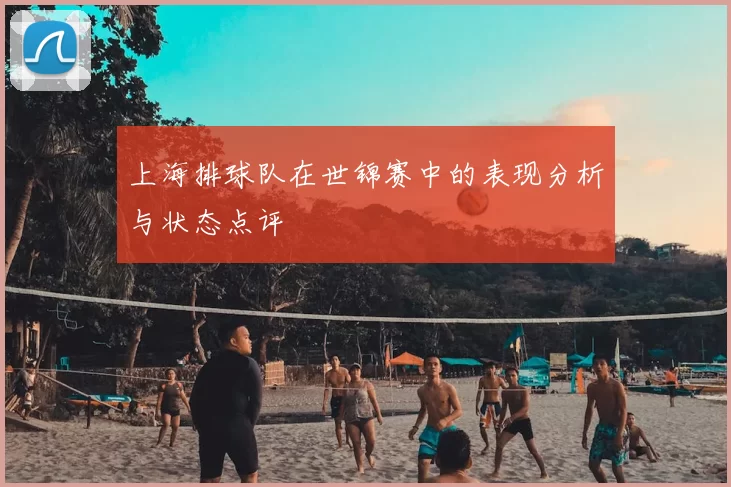 上海排球队在世锦赛中的表现分析与状态点评