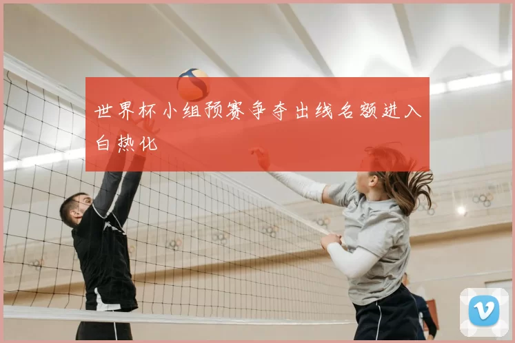 世界杯小组预赛争夺出线名额进入白热化