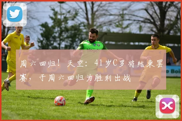 周六回归！天空：41岁C罗将结束罢赛，于周六回归为胜利出战
