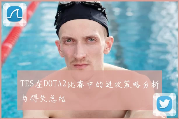 TES在DOTA2比赛中的进攻策略分析与得失总结