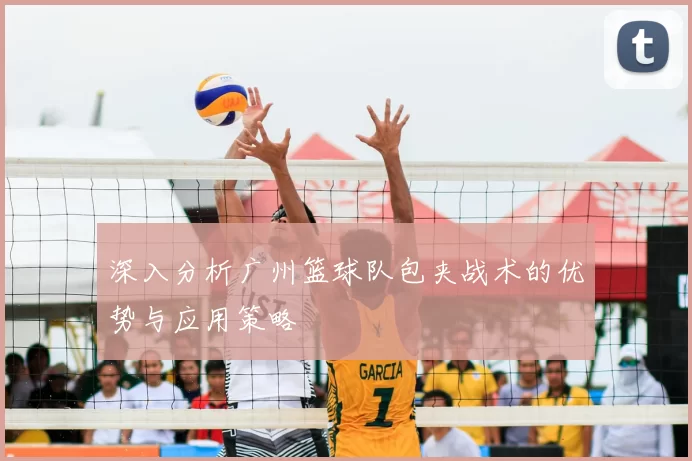 深入分析广州篮球队包夹战术的优势与应用策略