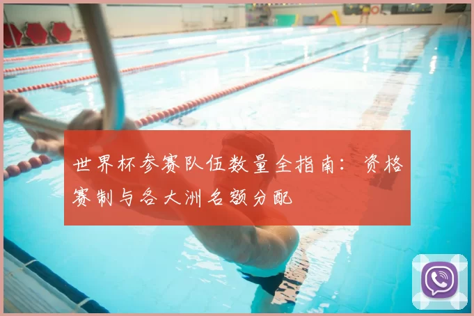 世界杯参赛队伍数量全指南:资格赛制与各大洲名额分配
