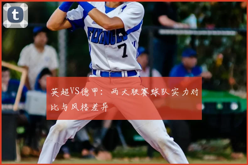 英超VS德甲：两大联赛球队实力对比与风格差异