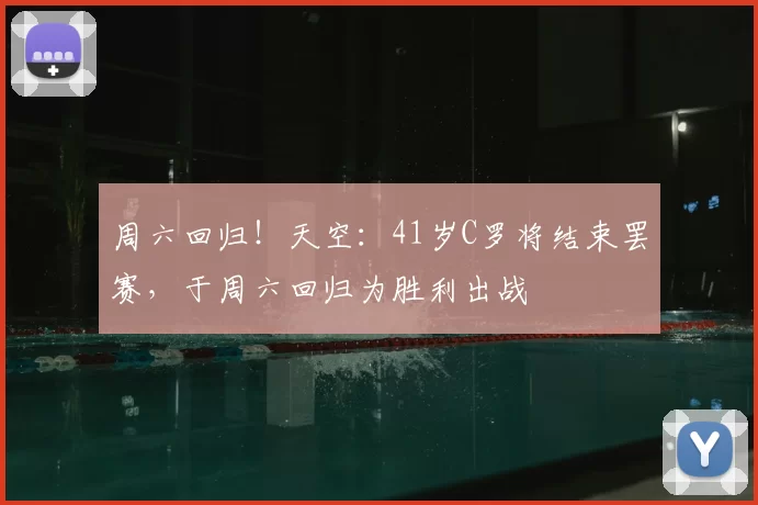 周六回归!天空:41岁C罗将结束罢赛,于周六回归为胜利出战