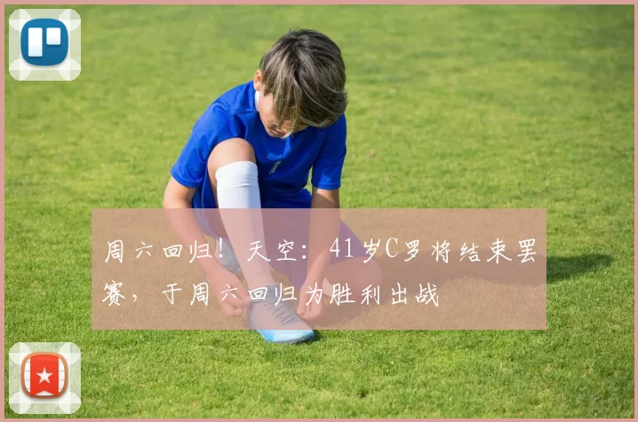 周六回归!天空:41岁C罗将结束罢赛,于周六回归为胜利出战