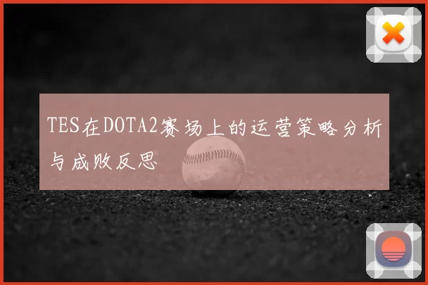 TES在DOTA2赛场上的运营策略分析与成败反思