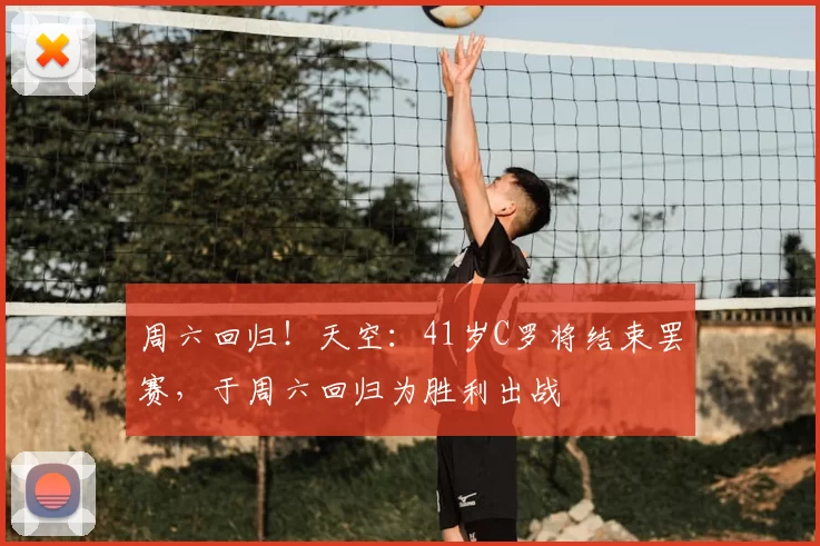 周六回归!天空:41岁C罗将结束罢赛,于周六回归为胜利出战