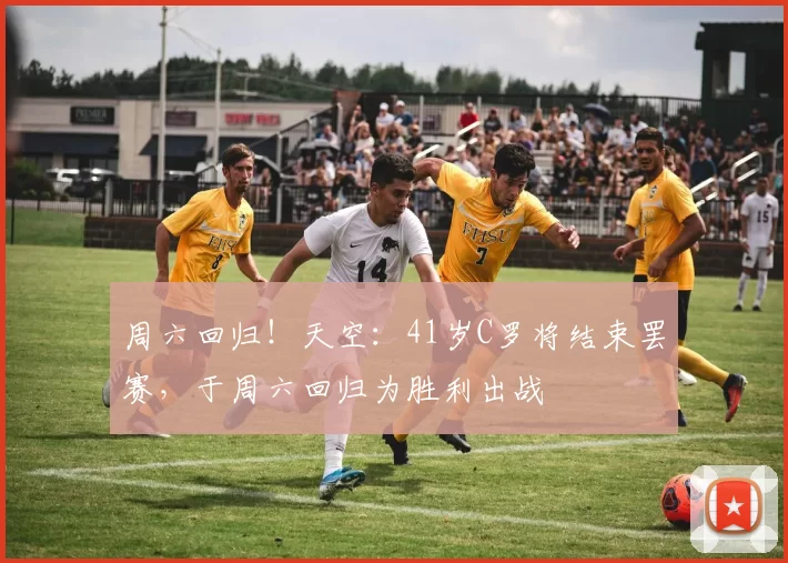 周六回归!天空:41岁C罗将结束罢赛,于周六回归为胜利出战