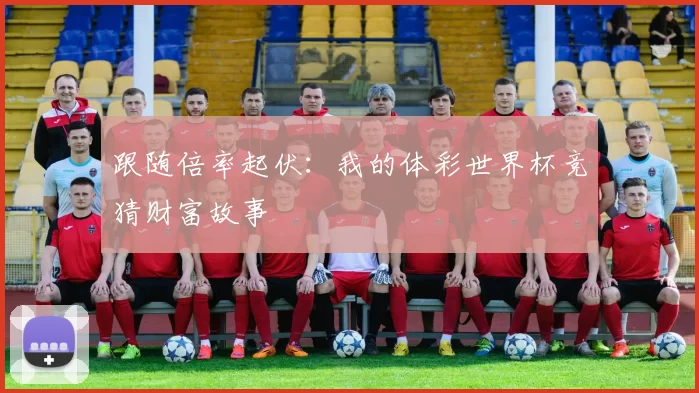 跟随倍率起伏:我的体彩世界杯竞猜财富故事