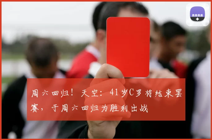 周六回归!天空:41岁C罗将结束罢赛,于周六回归为胜利出战