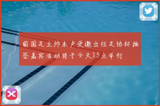 前国足主帅米卢受邀出任足协杯抽签嘉宾活动将于今天15点举行