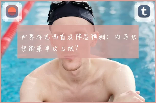 世界杯巴西首发阵容预测：内马尔领衔豪华攻击线？