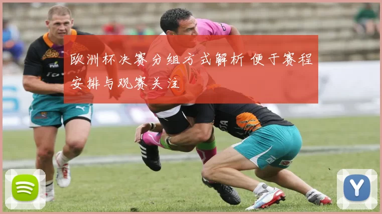 欧洲杯决赛分组方式解析 便于赛程安排与观赛关注