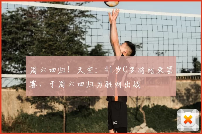 周六回归！天空：41岁C罗将结束罢赛，于周六回归为胜利出战