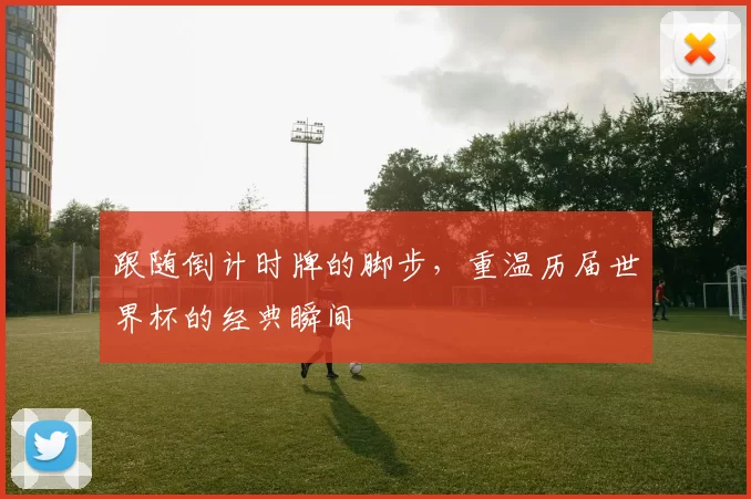跟随倒计时牌的脚步,重温历届世界杯的经典瞬间