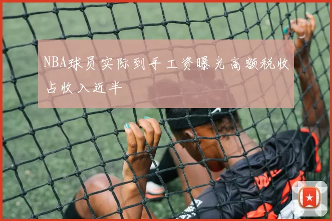 NBA球员实际到手工资曝光高额税收占收入近半