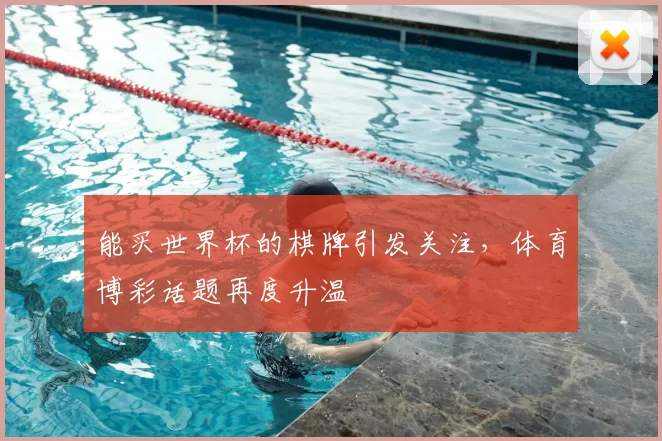 能买世界杯的棋牌引发关注,体育博彩话题再度升温