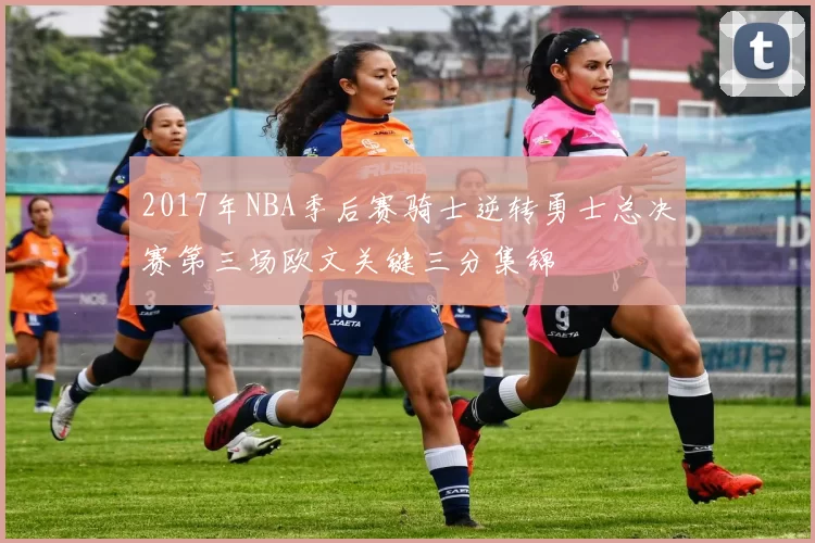 2017年NBA季后赛骑士逆转勇士总决赛第三场欧文关键三分集锦