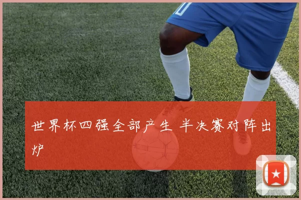 世界杯四强全部产生 半决赛对阵出炉