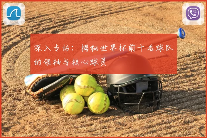 深入专访:揭秘世界杯前十名球队的领袖与核心球员