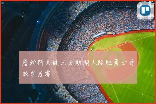 詹姆斯关键三分助湖人险胜勇士晋级季后赛