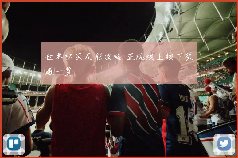 世界杯买足彩攻略 正规线上线下渠道一览