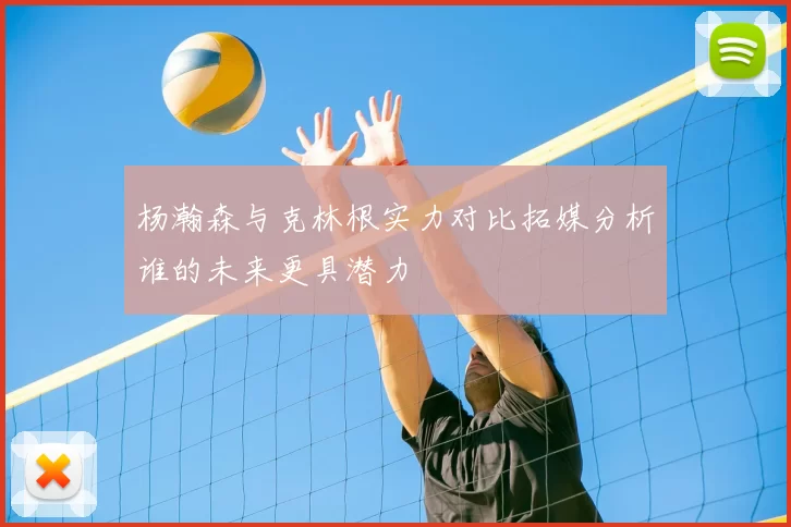 杨瀚森与克林根实力对比拓媒分析谁的未来更具潜力