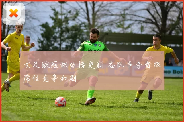 女足欧冠积分榜更新 各队争夺晋级席位竞争加剧