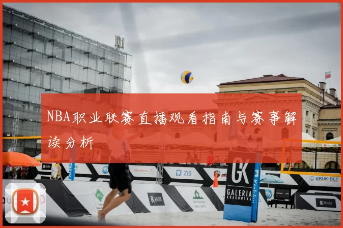 NBA职业联赛直播观看指南与赛事解读分析