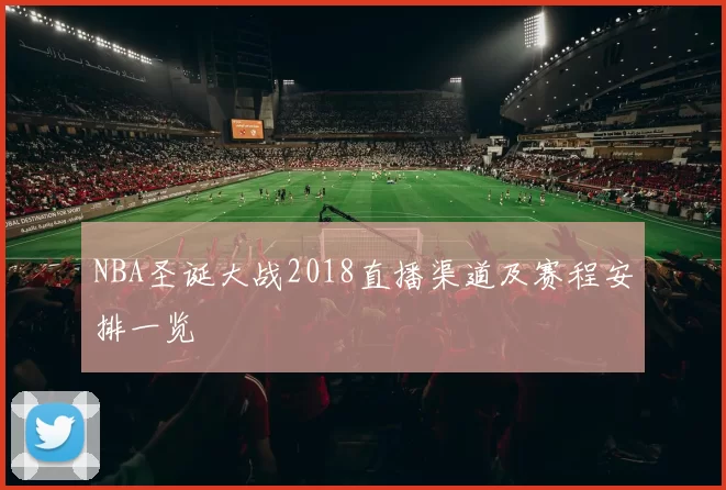 NBA圣诞大战2018直播渠道及赛程安排一览