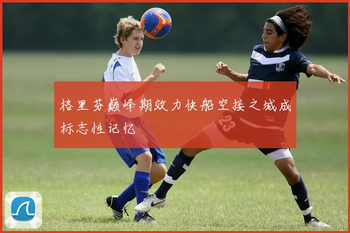 格里芬巅峰期效力快船空接之城成标志性记忆
