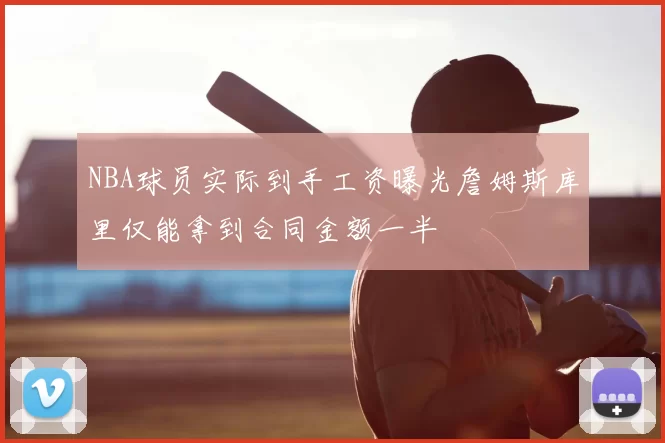 NBA球员实际到手工资曝光詹姆斯库里仅能拿到合同金额一半